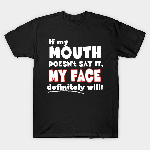 If my MOUTH doesn't say it, MY FACE definitely will! - Funny Humor Quote T-Shirt by Mr.TrendSetter